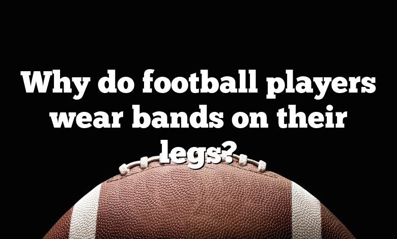 Why do football players wear bands on their legs?