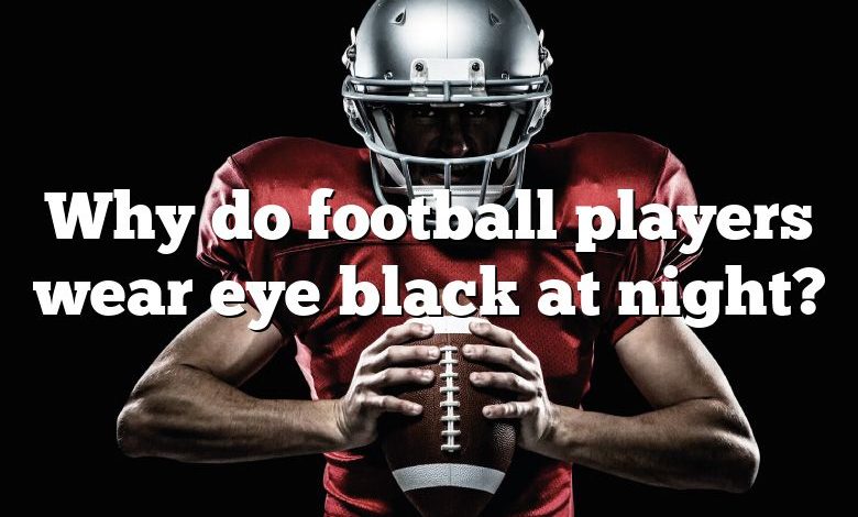 Why do football players wear eye black at night?