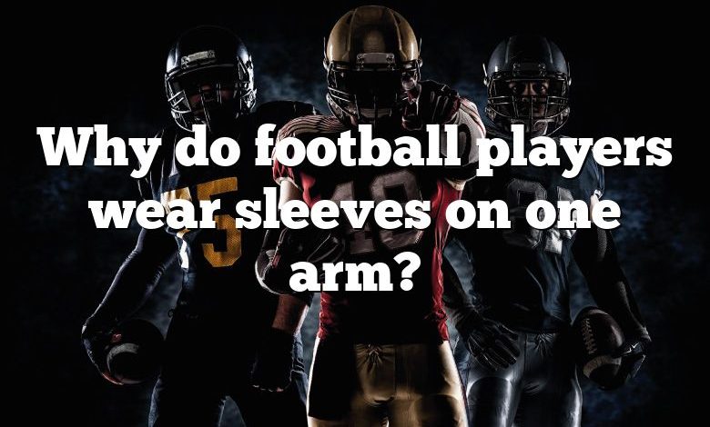 Why do football players wear sleeves on one arm?