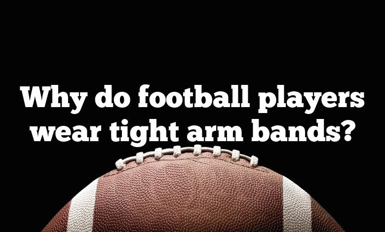 Why do football players wear tight arm bands?