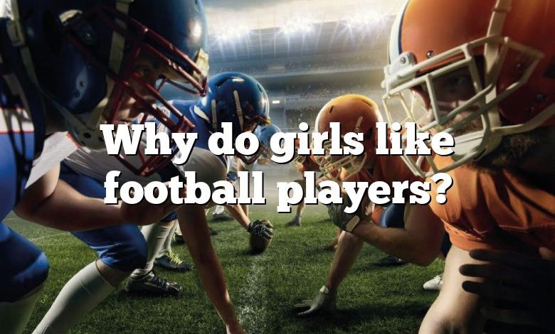 Why do girls like football players?