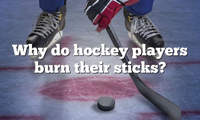 Why do hockey players burn their sticks?