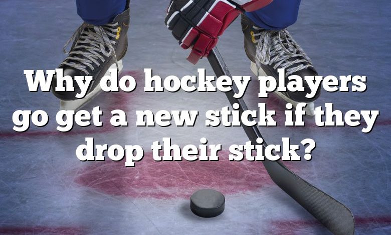 Why do hockey players go get a new stick if they drop their stick?