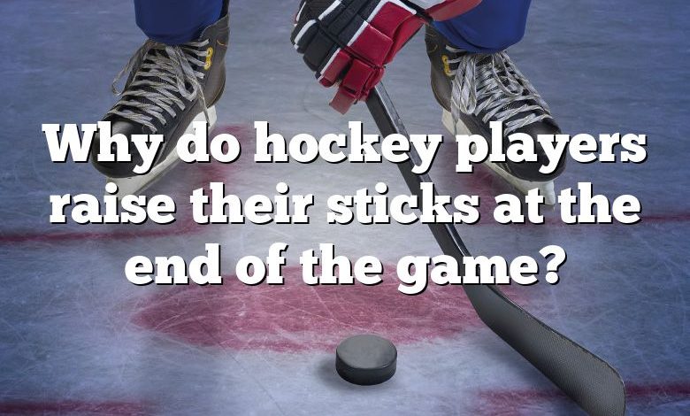 Why do hockey players raise their sticks at the end of the game?