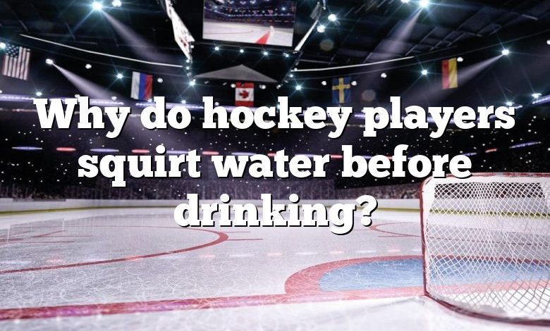 Why do hockey players squirt water before drinking?