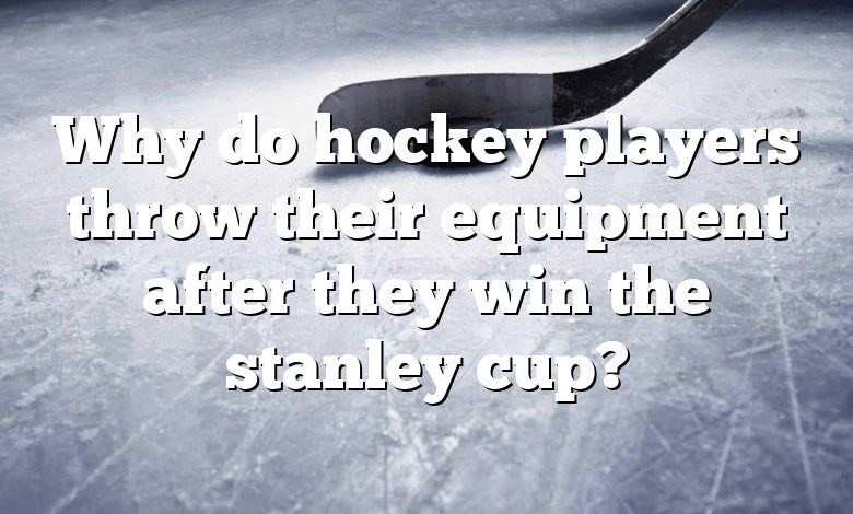 Why do hockey players throw their equipment after they win the stanley cup?