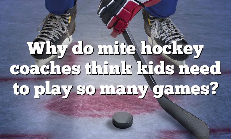 Why do mite hockey coaches think kids need to play so many games?