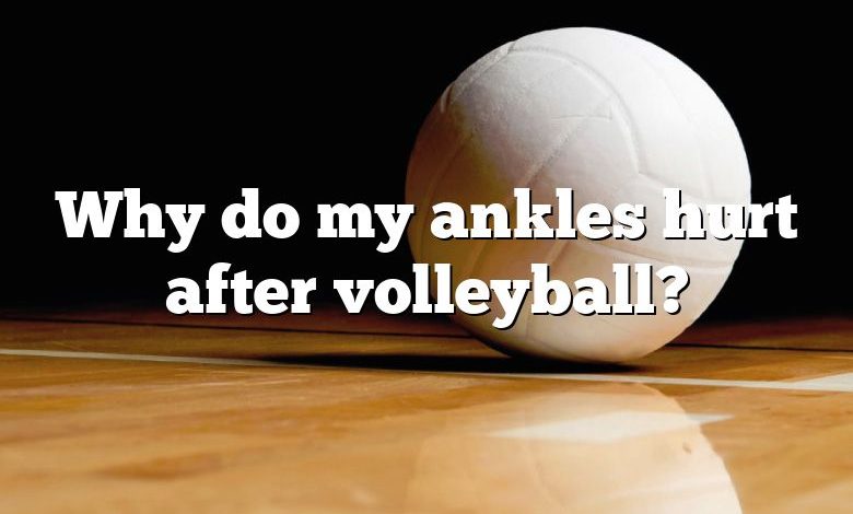 Why do my ankles hurt after volleyball?