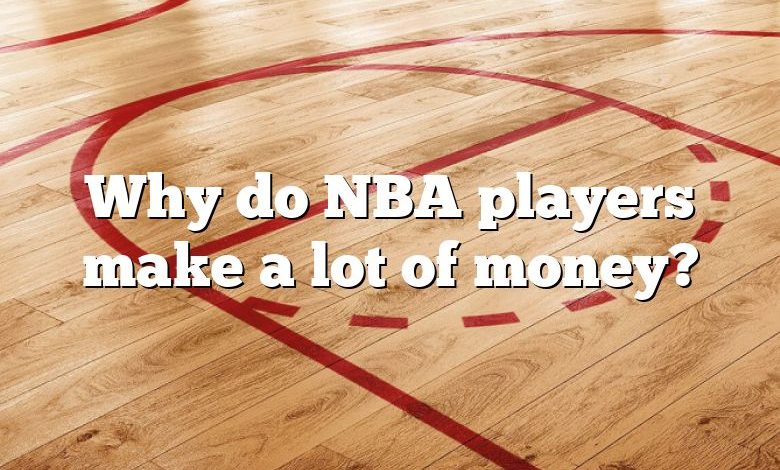 Why do NBA players make a lot of money?