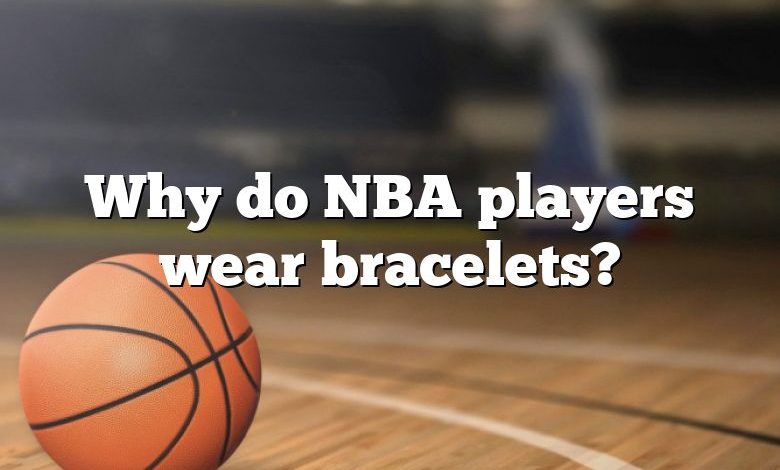 Why do NBA players wear bracelets?