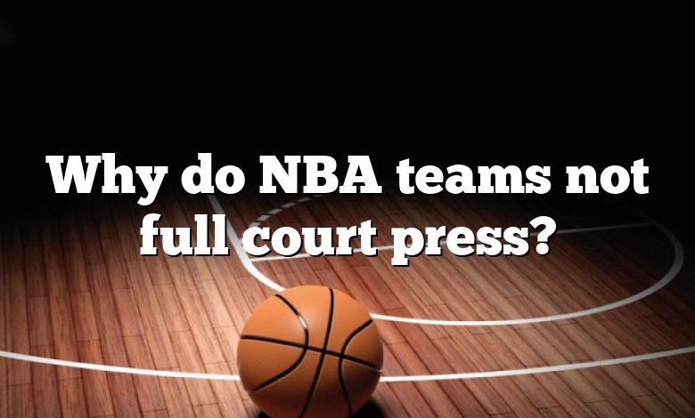 Why do NBA teams not full court press?