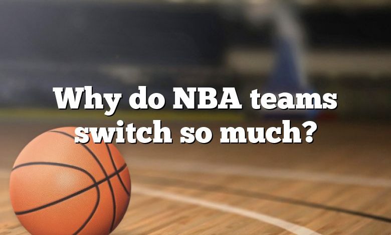 Why do NBA teams switch so much?