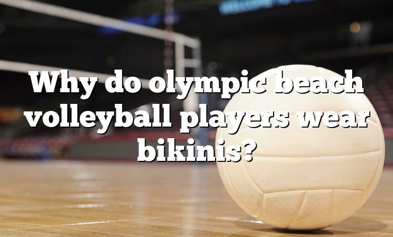 Why do olympic beach volleyball players wear bikinis?