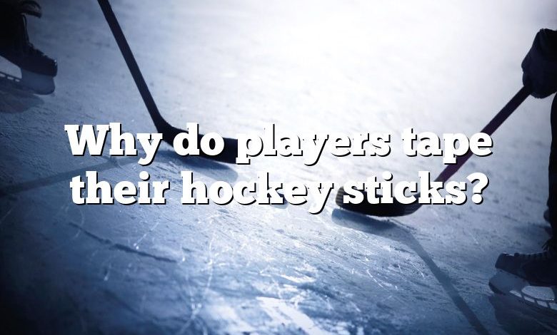 Why do players tape their hockey sticks?