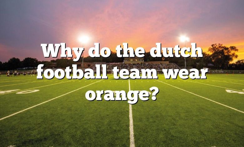 Why do the dutch football team wear orange?