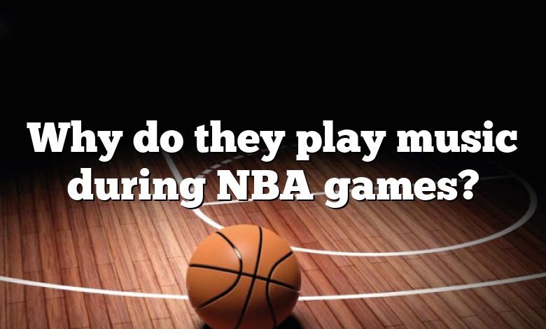 Why do they play music during NBA games?