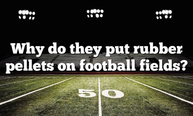 Why do they put rubber pellets on football fields?