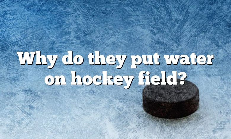 Why do they put water on hockey field?