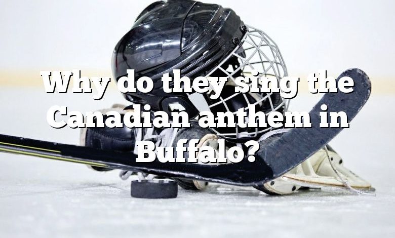 Why do they sing the Canadian anthem in Buffalo?