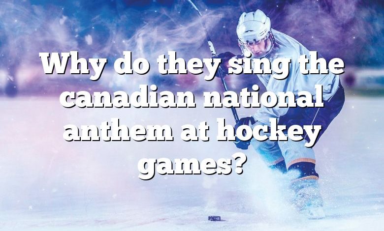 Why do they sing the canadian national anthem at hockey games?