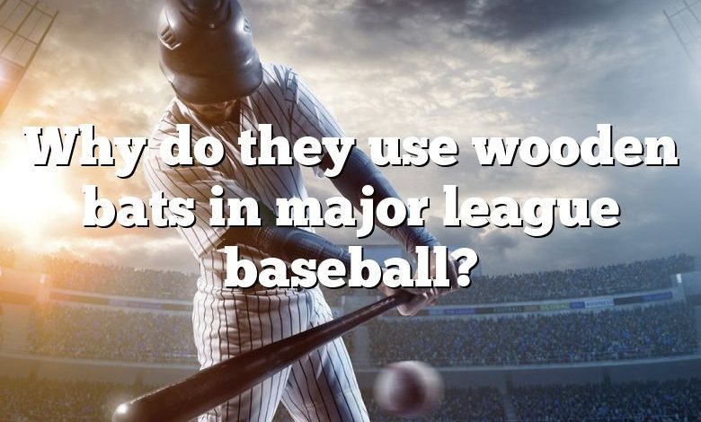 Why do they use wooden bats in major league baseball?