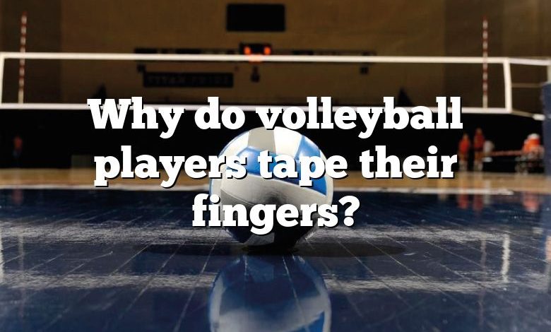 Why do volleyball players tape their fingers?