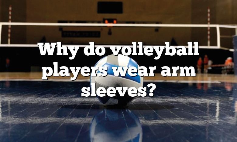 Why do volleyball players wear arm sleeves?