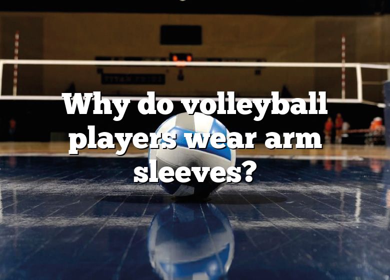 Why Do Volleyball Players Wear Arm Sleeves? DNA Of SPORTS