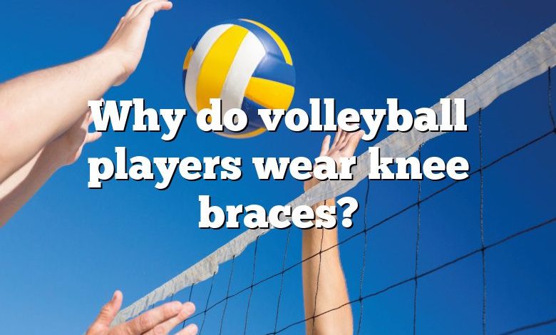 Why do volleyball players wear knee braces?