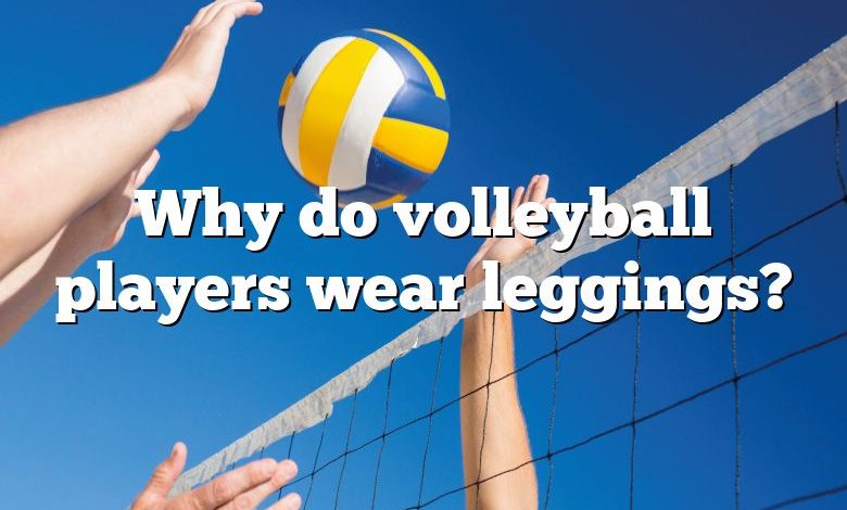 Why Do Volleyball Players Wear Leggings? | DNA Of SPORTS