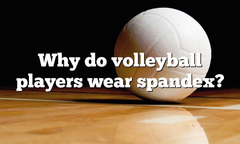 Why do volleyball players wear spandex?