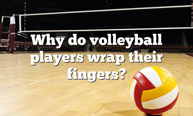 Why do volleyball players wrap their fingers?