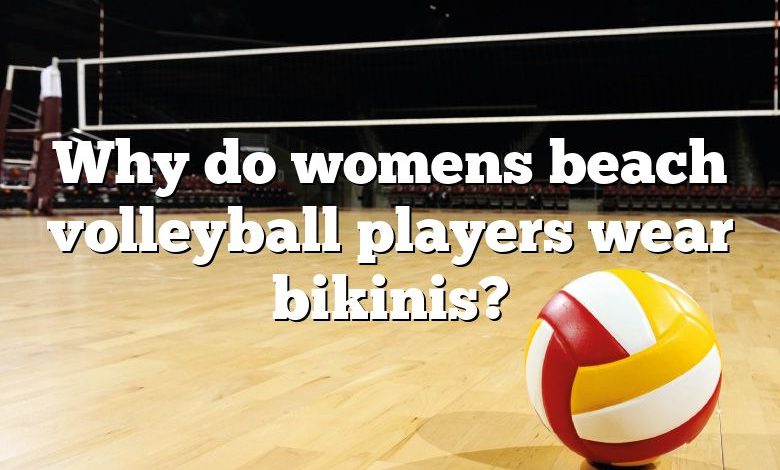 Why do womens beach volleyball players wear bikinis?