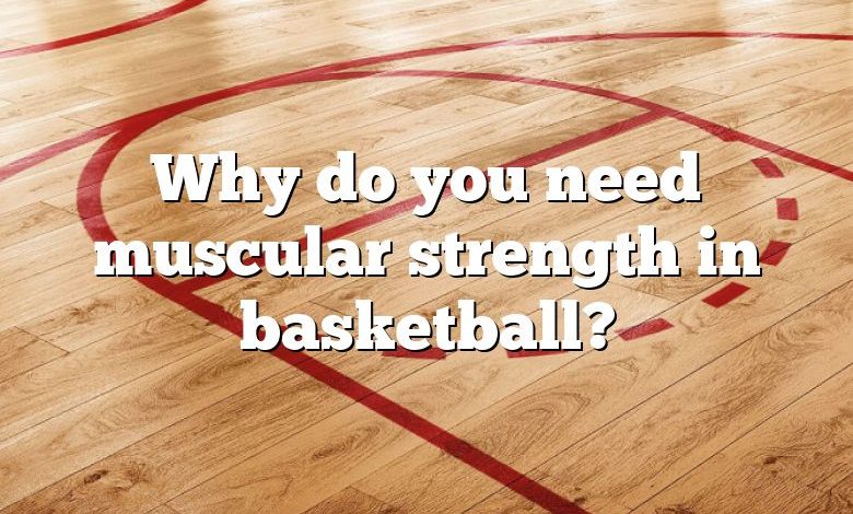 Why do you need muscular strength in basketball?