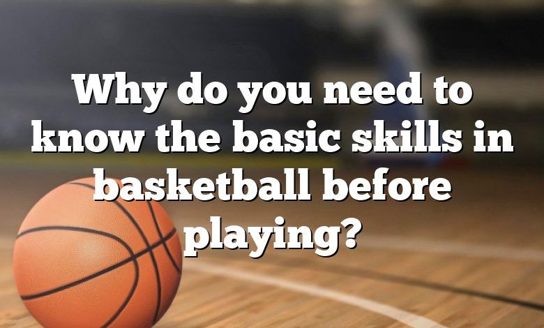 Why do you need to know the basic skills in basketball before playing?