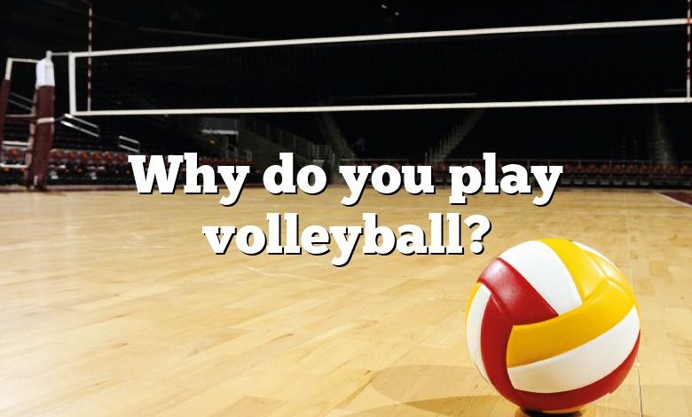 Why do you play volleyball?