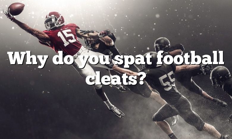 Why do you spat football cleats?