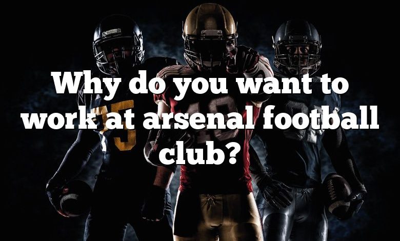 Why do you want to work at arsenal football club?