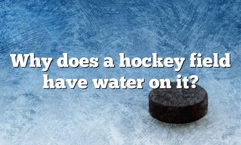 Why does a hockey field have water on it?