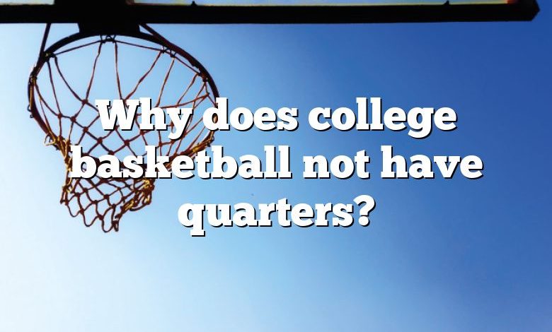 Why does college basketball not have quarters?