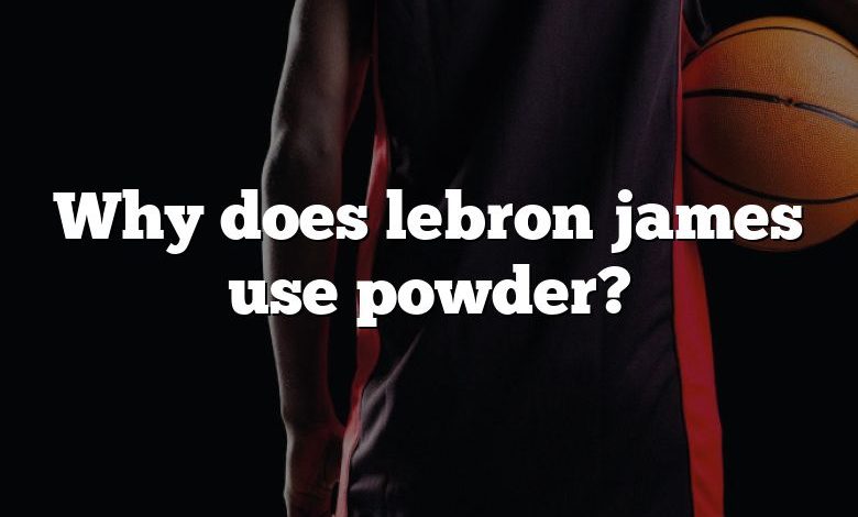 Why does lebron james use powder?