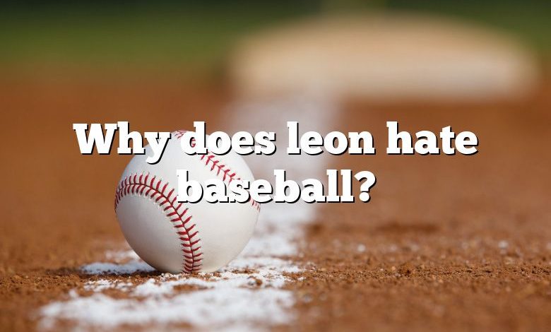 Why does leon hate baseball?