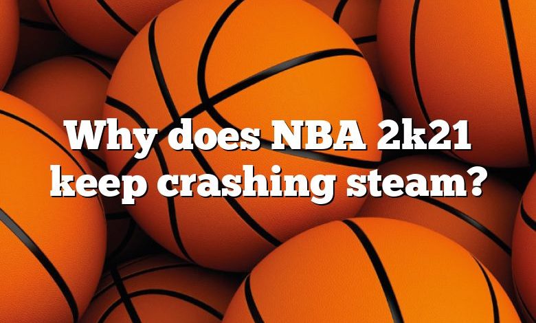 Why does NBA 2k21 keep crashing steam?