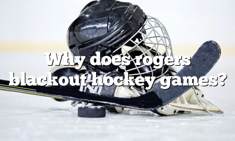 Why does rogers blackout hockey games?