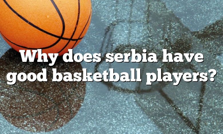 Why does serbia have good basketball players?