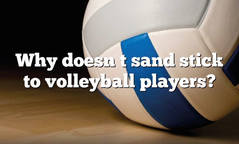 Why doesn t sand stick to volleyball players?