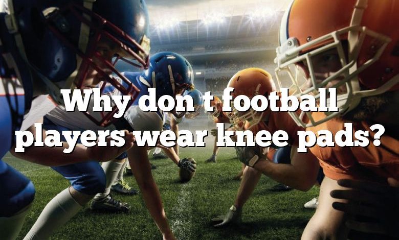 Why don t football players wear knee pads?