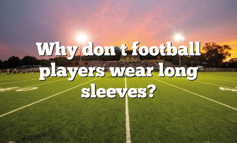 Why don t football players wear long sleeves?