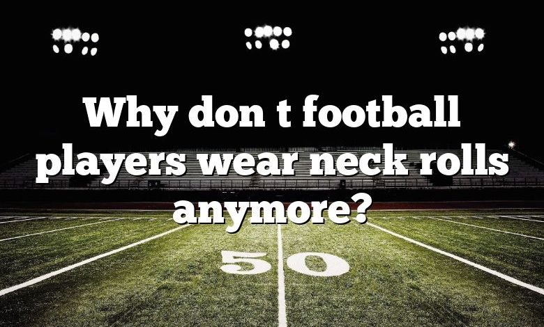 Why don t football players wear neck rolls anymore?