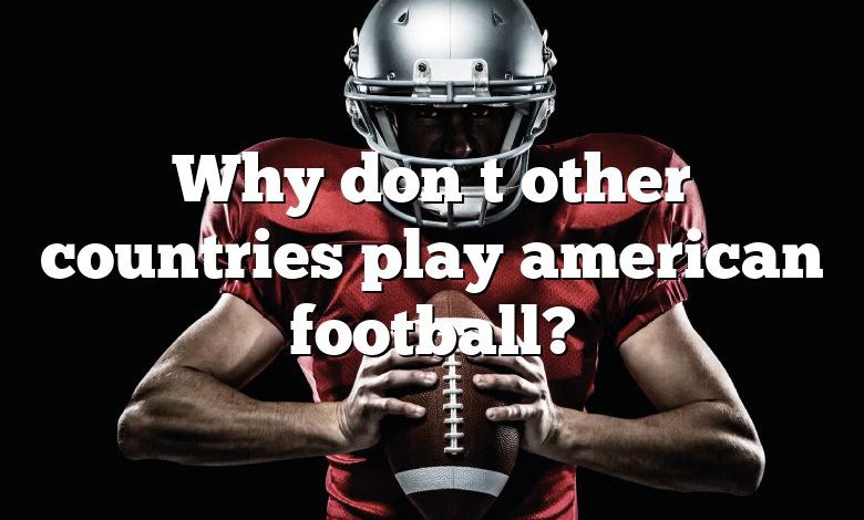 Why don t other countries play american football?